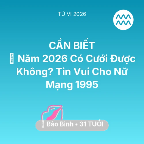 Xem tử vi Bảo Bình sinh năm 1995 Nữ Mạng: 👰 Năm 2026 Có Cưới Được Không? Tin Vui Cho Nữ Mạng Bảo Bình 1995
