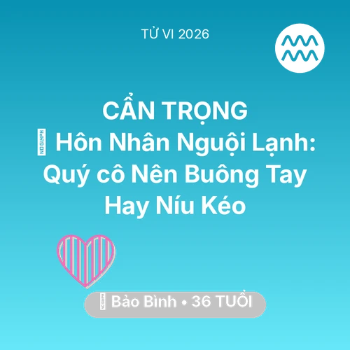 Tử vi Bảo Bình sinh năm 1990 trong năm 2026: 🏚️ Hôn Nhân Nguội Lạnh: Quý cô Bảo Bình Nên Buông Tay Hay Níu Kéo