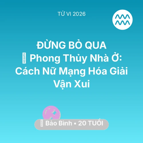 Tử vi Bảo Bình sinh năm 2006 trong năm 2026: 🏠 Phong Thủy Nhà Ở: Cách Nữ Mạng Bảo Bình Hóa Giải Vận Xui