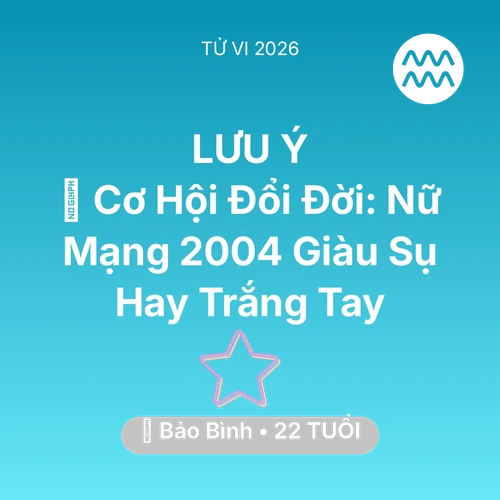 Vận hạn Bảo Bình sinh năm 2004 trong năm (2026): 💰 Cơ Hội Đổi Đời: Nữ Mạng Bảo Bình 2004 Giàu Sụ Hay Trắng Tay