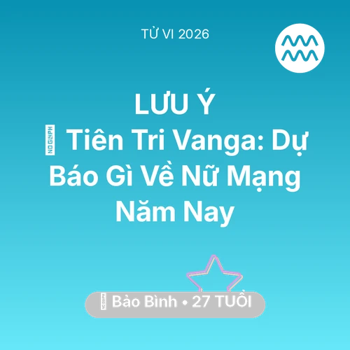 Tử vi Bảo Bình sinh năm 1999 trong năm 2026: 🔮 Tiên Tri Vanga: Dự Báo Gì Về Nữ Mạng Bảo Bình Năm Nay