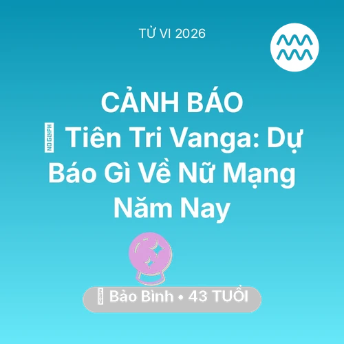 Tử vi Bảo Bình sinh năm 1983 trong năm 2026: 🔮 Tiên Tri Vanga: Dự Báo Gì Về Nữ Mạng Bảo Bình Năm Nay