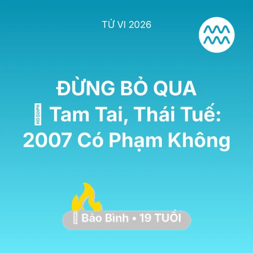 Vận hạn Bảo Bình sinh năm 2007 trong năm (2026): 👹 Tam Tai, Thái Tuế: Bảo Bình 2007 Có Phạm Không