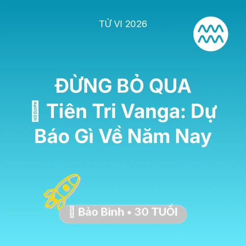 Tử vi Bảo Bình sinh năm 1996 trong năm 2026: 🔮 Tiên Tri Vanga: Dự Báo Gì Về Bảo Bình Năm Nay