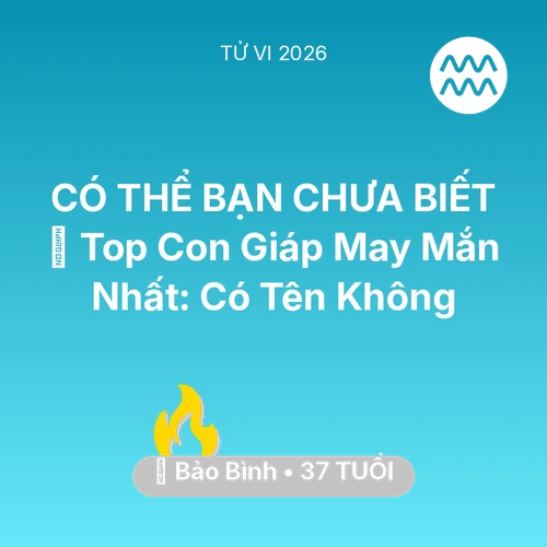 Tử vi Bảo Bình sinh năm 1989 trong năm 2026: 🏆 Top Con Giáp May Mắn Nhất: Có Tên Bảo Bình Không