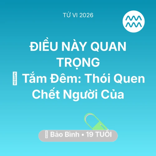 Tử vi Bảo Bình sinh năm 2007 trong năm 2026: 🥶 Tắm Đêm: Thói Quen Chết Người Của Bảo Bình