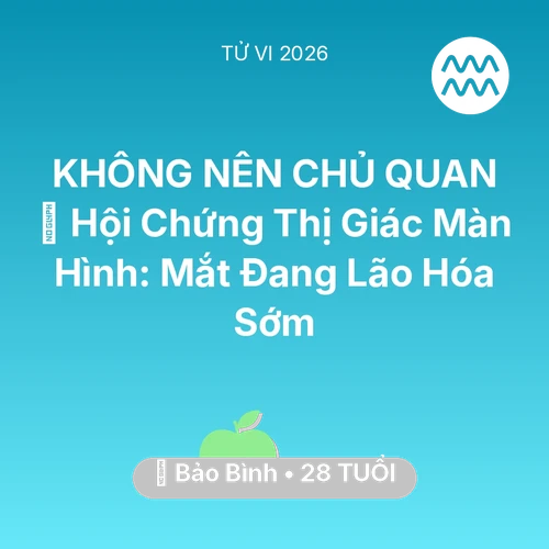 Vận hạn Bảo Bình sinh năm 1998 trong năm (2026): 👀 Hội Chứng Thị Giác Màn Hình: Mắt Bảo Bình Đang Lão Hóa Sớm