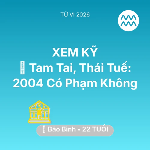 Tử vi Bảo Bình sinh năm 2004 trong năm 2026: 👹 Tam Tai, Thái Tuế: Bảo Bình 2004 Có Phạm Không