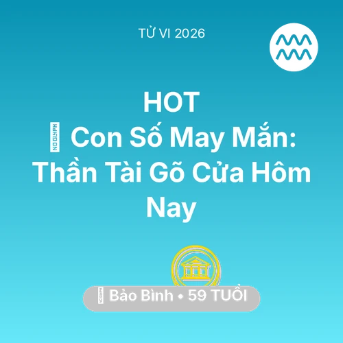 Tử vi Bảo Bình sinh năm 1967 trong năm 2026: 🌟 Con Số May Mắn: Thần Tài Gõ Cửa Bảo Bình Hôm Nay