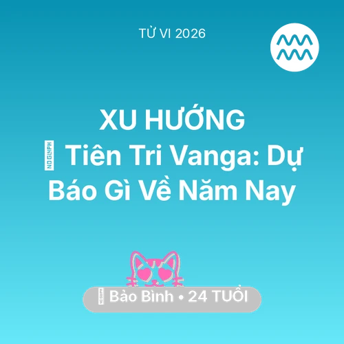 Vận hạn Bảo Bình sinh năm 2002 trong năm (2026): 🔮 Tiên Tri Vanga: Dự Báo Gì Về Bảo Bình Năm Nay