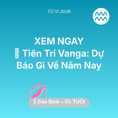 Tử vi Bảo Bình sinh năm 1971 trong năm 2026: 🔮 Tiên Tri Vanga: Dự Báo Gì Về Bảo Bình Năm Nay