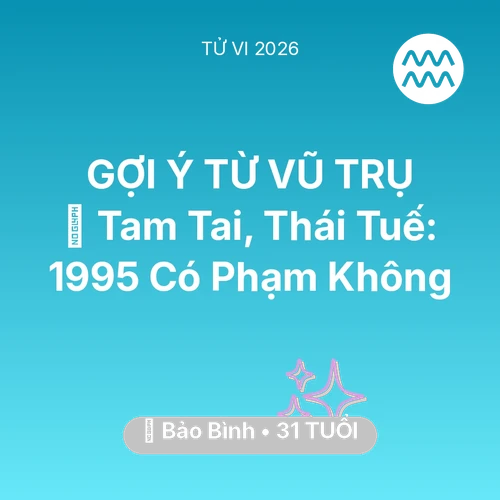 Vận hạn Bảo Bình sinh năm 1995 trong năm (2026): 👹 Tam Tai, Thái Tuế: Bảo Bình 1995 Có Phạm Không