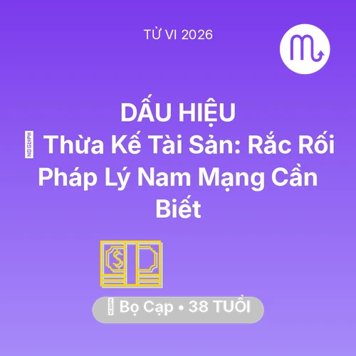 Vận hạn Bọ Cạp sinh năm 1988 trong năm (2026): ⚖️ Thừa Kế Tài Sản: Rắc Rối Pháp Lý Nam Mạng Bọ Cạp Cần Biết