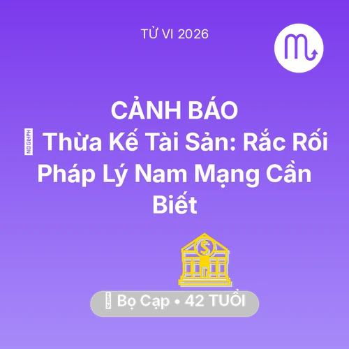 Vận hạn Bọ Cạp sinh năm 1984 trong năm (2026): ⚖️ Thừa Kế Tài Sản: Rắc Rối Pháp Lý Nam Mạng Bọ Cạp Cần Biết