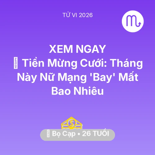 Vận hạn Bọ Cạp sinh năm 2000 trong năm (2026): 🎁 Tiền Mừng Cưới: Tháng Này Nữ Mạng Bọ Cạp 'Bay' Mất Bao Nhiêu