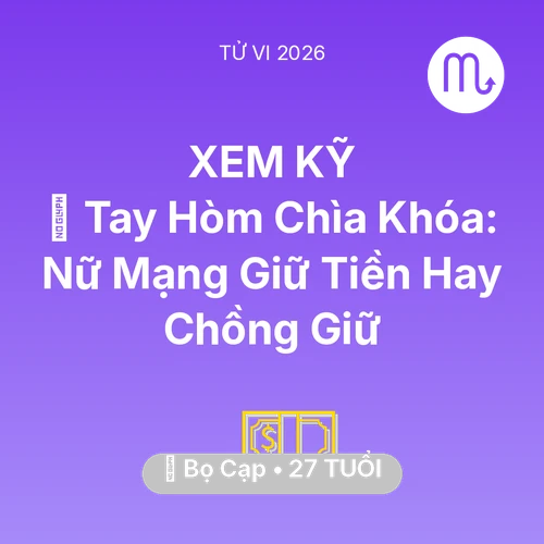 Tử vi Bọ Cạp sinh năm 1999 trong năm 2026: 🌟 Tay Hòm Chìa Khóa: Nữ Mạng Bọ Cạp Giữ Tiền Hay Chồng Giữ