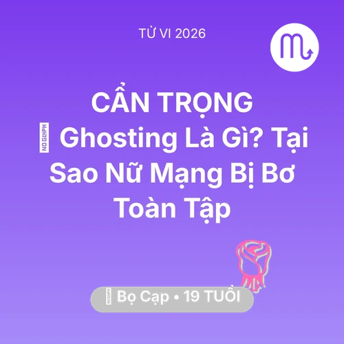 Vận hạn Bọ Cạp sinh năm 2007 trong năm (2026): 📵 Ghosting Là Gì? Tại Sao Nữ Mạng Bọ Cạp Bị Bơ Toàn Tập