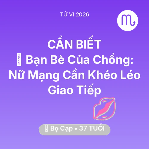 Tử vi Bọ Cạp sinh năm 1989 trong năm 2026: 🥂 Bạn Bè Của Chồng: Nữ Mạng Bọ Cạp Cần Khéo Léo Giao Tiếp