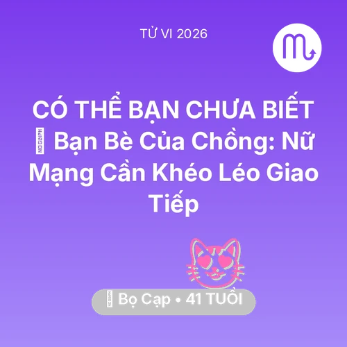 Vận hạn Bọ Cạp sinh năm 1985 trong năm (2026): 🥂 Bạn Bè Của Chồng: Nữ Mạng Bọ Cạp Cần Khéo Léo Giao Tiếp