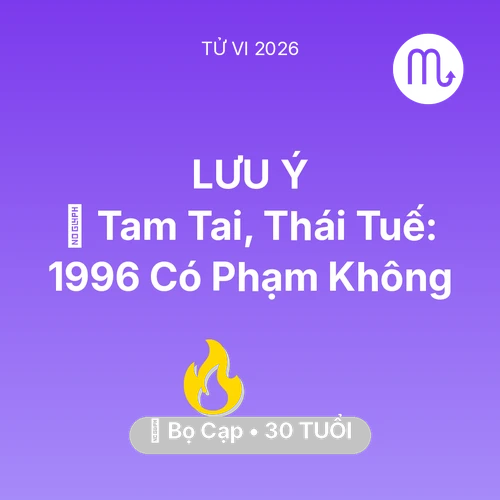 Tử vi Bọ Cạp sinh năm 1996 trong năm 2026: 👹 Tam Tai, Thái Tuế: Bọ Cạp 1996 Có Phạm Không