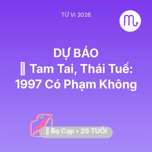 Tử vi Bọ Cạp sinh năm 1997 trong năm 2026: 👹 Tam Tai, Thái Tuế: Bọ Cạp 1997 Có Phạm Không