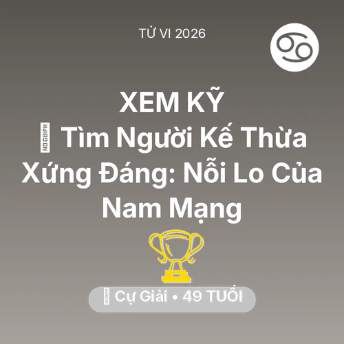Vận hạn Cự Giải sinh năm 1977 trong năm (2026): 🧩 Tìm Người Kế Thừa Xứng Đáng: Nỗi Lo Của Nam Mạng Cự Giải