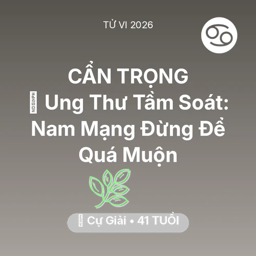 Vận hạn Cự Giải sinh năm 1985 trong năm (2026): 🏥 Ung Thư Tầm Soát: Nam Mạng Cự Giải Đừng Để Quá Muộn