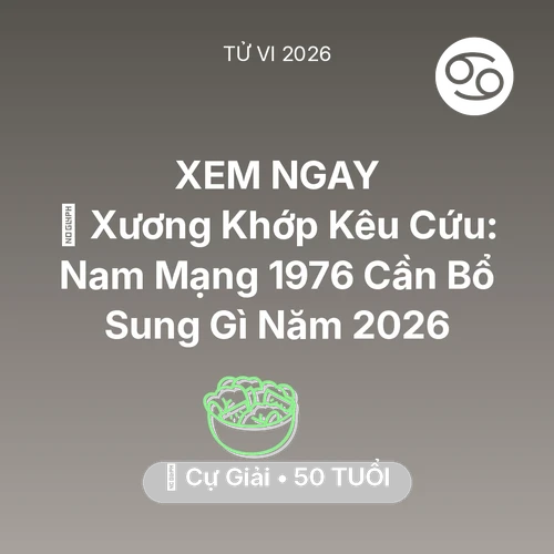 Tử vi Cự Giải sinh năm 1976 trong năm 2026: 🦴 Xương Khớp Kêu Cứu: Nam Mạng Cự Giải 1976 Cần Bổ Sung Gì Năm 2026