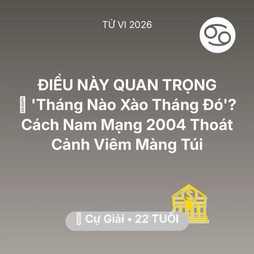 Xem tử vi Cự Giải sinh năm 2004 Nam Mạng: 💸 'Tháng Nào Xào Tháng Đó'? Cách Nam Mạng Cự Giải 2004 Thoát Cảnh Viêm Màng Túi