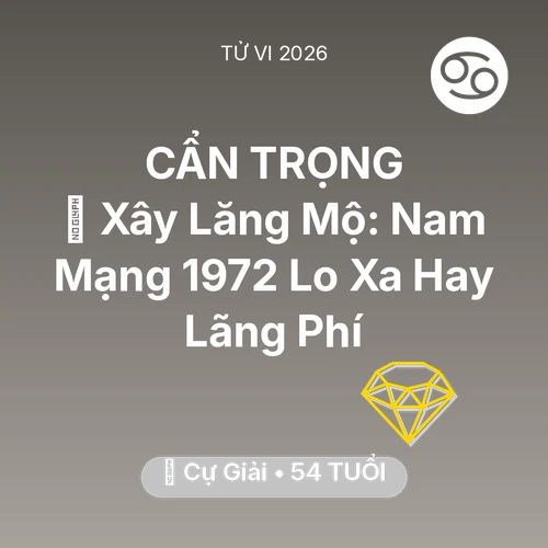 Tử vi Cự Giải sinh năm 1972 trong năm 2026: 🚪 Xây Lăng Mộ: Nam Mạng Cự Giải 1972 Lo Xa Hay Lãng Phí