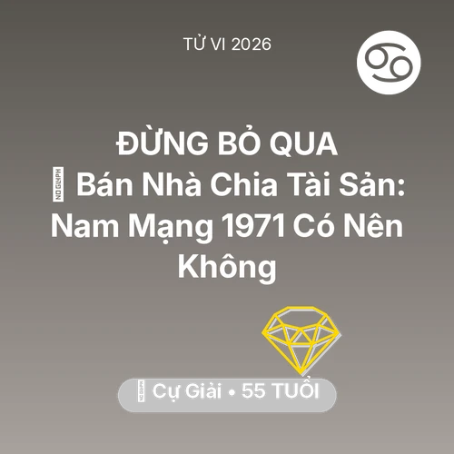 Vận hạn Cự Giải sinh năm 1971 trong năm (2026): 🏠 Bán Nhà Chia Tài Sản: Nam Mạng Cự Giải 1971 Có Nên Không