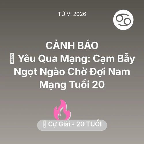 Tử vi Cự Giải sinh năm 2006 trong năm 2026: 🕶️ Yêu Qua Mạng: Cạm Bẫy Ngọt Ngào Chờ Đợi Nam Mạng Cự Giải Tuổi 20