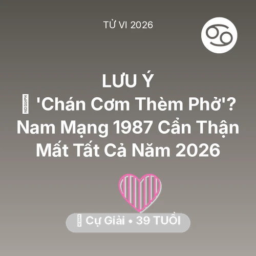 Tử vi Cự Giải sinh năm 1987 trong năm 2026: 🔥 'Chán Cơm Thèm Phở'? Nam Mạng Cự Giải 1987 Cẩn Thận Mất Tất Cả Năm 2026