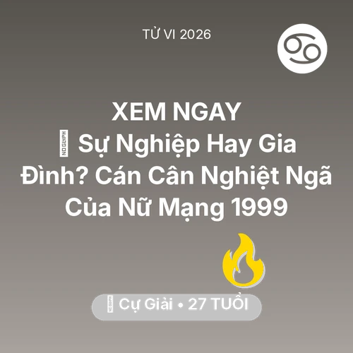 Xem tử vi Cự Giải sinh năm 1999 Nữ Mạng: ⚖️ Sự Nghiệp Hay Gia Đình? Cán Cân Nghiệt Ngã Của Nữ Mạng Cự Giải 1999