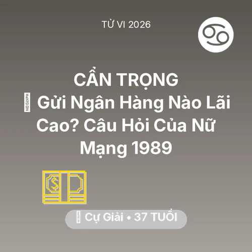 Xem tử vi Cự Giải sinh năm 1989 Nữ Mạng: 🏦 Gửi Ngân Hàng Nào Lãi Cao? Câu Hỏi Của Nữ Mạng Cự Giải 1989