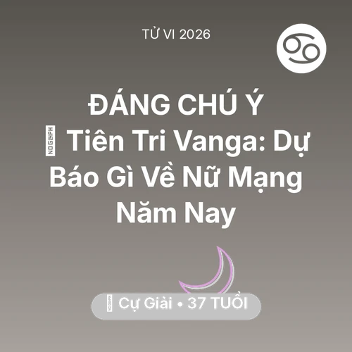 Tử vi Cự Giải sinh năm 1989 trong năm 2026: 🔮 Tiên Tri Vanga: Dự Báo Gì Về Nữ Mạng Cự Giải Năm Nay