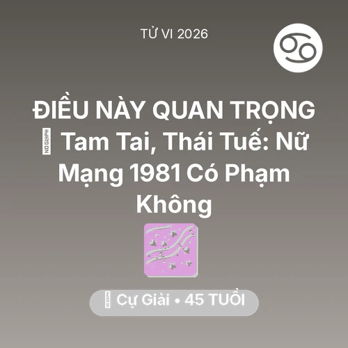 Vận hạn Cự Giải sinh năm 1981 trong năm (2026): 👹 Tam Tai, Thái Tuế: Nữ Mạng Cự Giải 1981 Có Phạm Không
