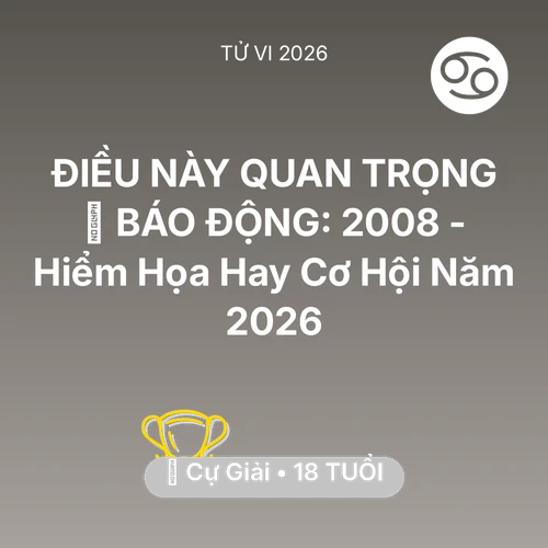 Tử vi Cự Giải sinh năm 2008 trong năm 2026: 🚨 BÁO ĐỘNG: Cự Giải 2008 - Hiểm Họa Hay Cơ Hội Năm 2026