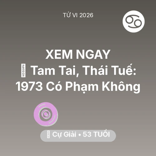 Tử vi Cự Giải sinh năm 1973 trong năm 2026: 👹 Tam Tai, Thái Tuế: Cự Giải 1973 Có Phạm Không
