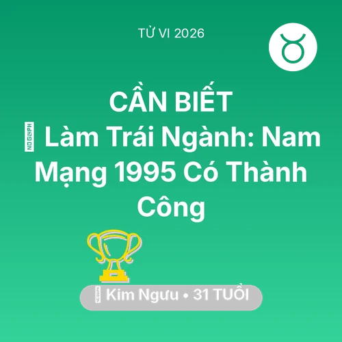 Vận hạn Kim Ngưu sinh năm 1995 trong năm (2026): 💼 Làm Trái Ngành: Nam Mạng Kim Ngưu 1995 Có Thành Công