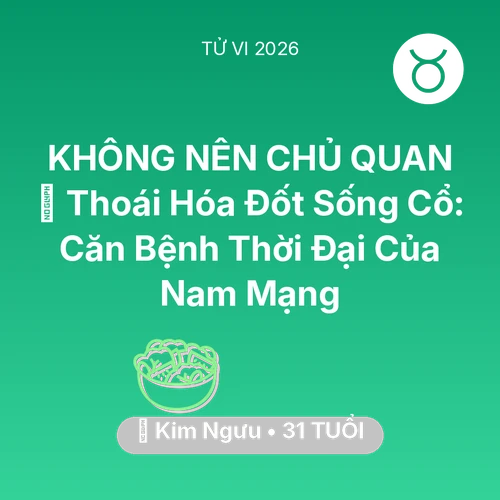 Tử vi Kim Ngưu sinh năm 1995 trong năm 2026: 🦴 Thoái Hóa Đốt Sống Cổ: Căn Bệnh Thời Đại Của Nam Mạng Kim Ngưu