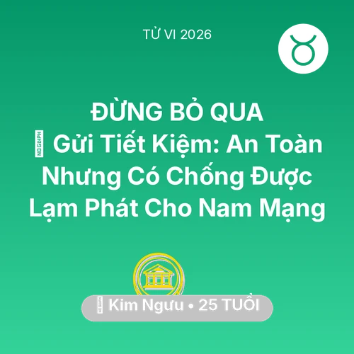 Tử vi Kim Ngưu sinh năm 2001 trong năm 2026: 🏦 Gửi Tiết Kiệm: An Toàn Nhưng Có Chống Được Lạm Phát Cho Nam Mạng Kim Ngưu