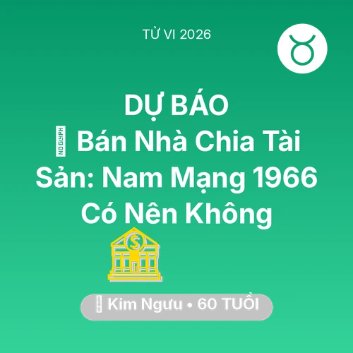Tử vi Kim Ngưu sinh năm 1966 trong năm 2026: 🏠 Bán Nhà Chia Tài Sản: Nam Mạng Kim Ngưu 1966 Có Nên Không