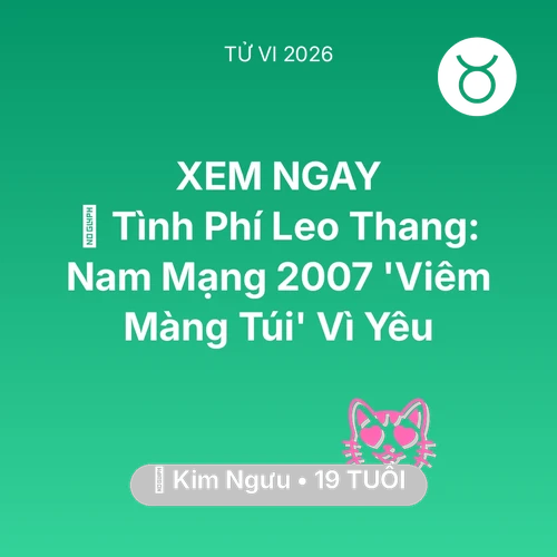 Tử vi Kim Ngưu sinh năm 2007 trong năm 2026: 💸 Tình Phí Leo Thang: Nam Mạng Kim Ngưu 2007 'Viêm Màng Túi' Vì Yêu