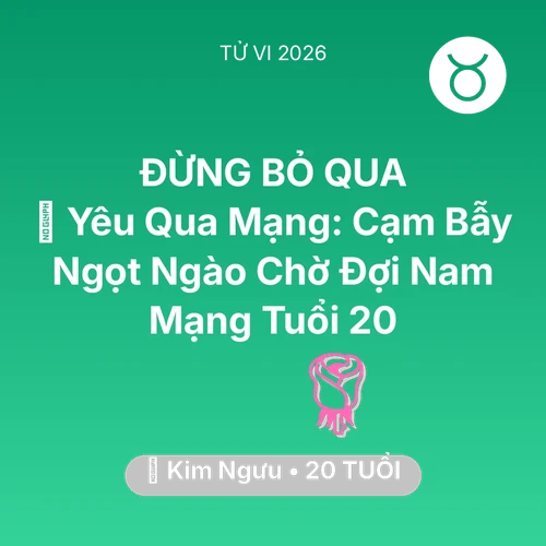 Tử vi Kim Ngưu sinh năm 2006 trong năm 2026: 🕶️ Yêu Qua Mạng: Cạm Bẫy Ngọt Ngào Chờ Đợi Nam Mạng Kim Ngưu Tuổi 20