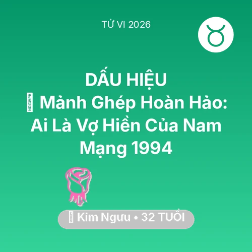 Tử vi Kim Ngưu sinh năm 1994 trong năm 2026: 🧩 Mảnh Ghép Hoàn Hảo: Ai Là Vợ Hiền Của Nam Mạng Kim Ngưu 1994