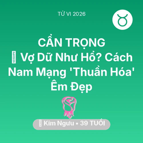 Tử vi Kim Ngưu sinh năm 1987 trong năm 2026: 🦁 Vợ Dữ Như Hổ? Cách Nam Mạng Kim Ngưu 'Thuần Hóa' Êm Đẹp