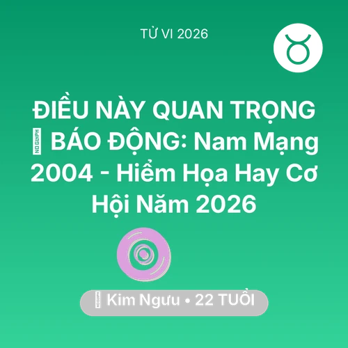 Vận hạn Kim Ngưu sinh năm 2004 trong năm (2026): 🚨 BÁO ĐỘNG: Nam Mạng Kim Ngưu 2004 - Hiểm Họa Hay Cơ Hội Năm 2026