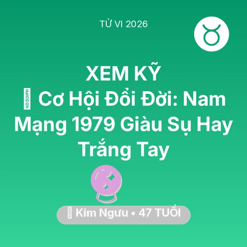 Tử vi Kim Ngưu sinh năm 1979 trong năm 2026: 💰 Cơ Hội Đổi Đời: Nam Mạng Kim Ngưu 1979 Giàu Sụ Hay Trắng Tay