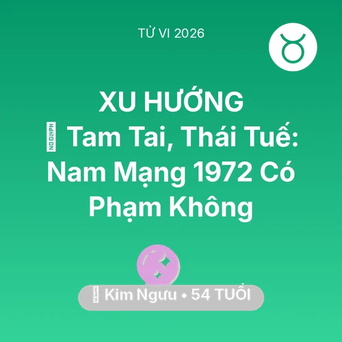 Vận hạn Kim Ngưu sinh năm 1972 trong năm (2026): 👹 Tam Tai, Thái Tuế: Nam Mạng Kim Ngưu 1972 Có Phạm Không